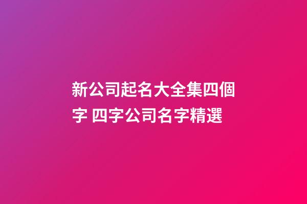 新公司起名大全集四個字 四字公司名字精選-第1張-公司起名-玄機(jī)派